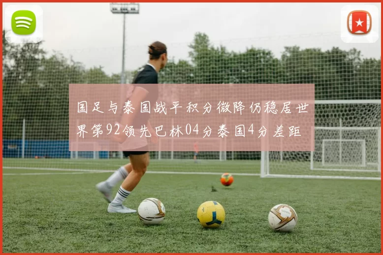 国足与泰国战平积分微降仍稳居世界第92领先巴林04分泰国4分差距