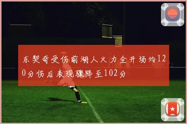 东契奇受伤前湖人火力全开场均120分伤后表现骤降至102分