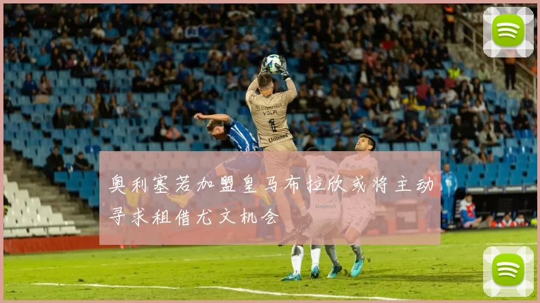 奥利塞若加盟皇马布拉欣或将主动寻求租借尤文机会