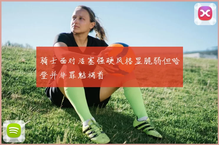 骑士面对活塞强硬风格显脆弱但哈登并非罪魁祸首