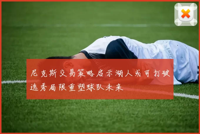 尼克斯交易策略启示湖人或可打破选秀局限重塑球队未来