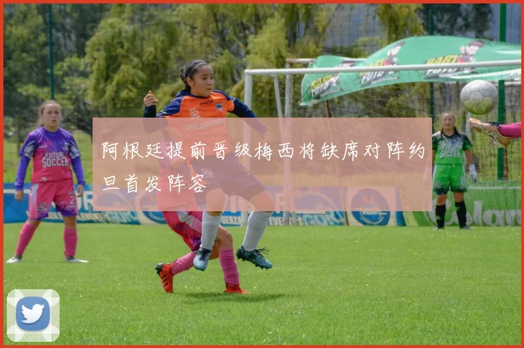 阿根廷提前晋级梅西将缺席对阵约旦首发阵容